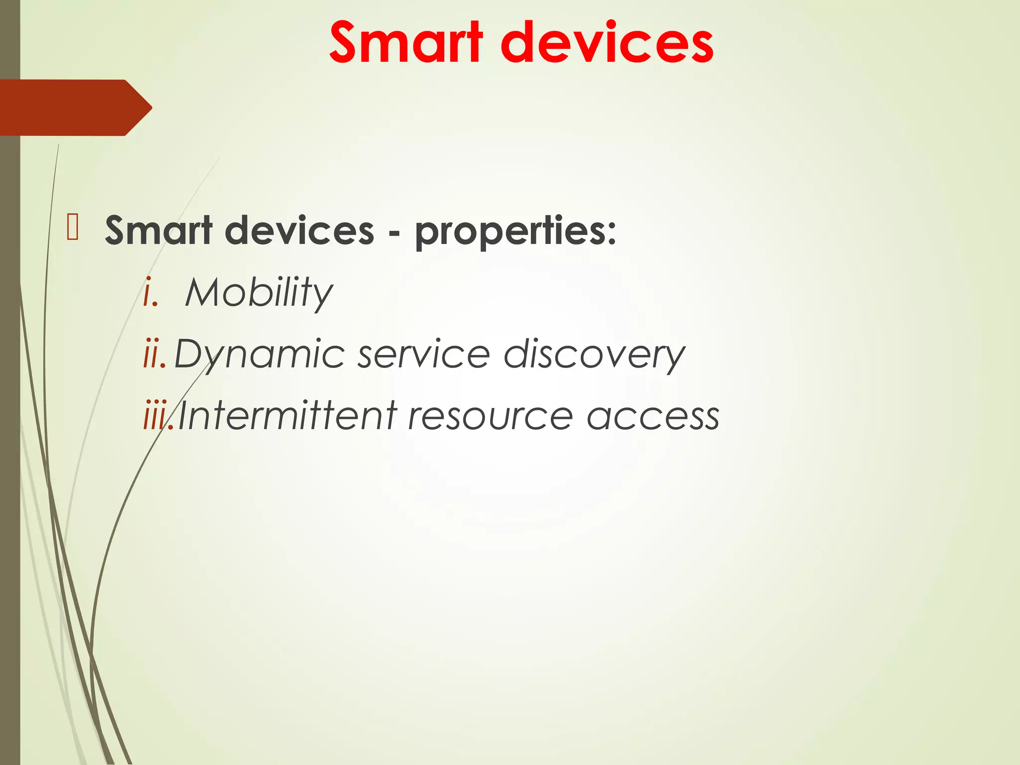 Smart devices
 Smart devices - properties:
i. Mobility
ii.Dynamic service discovery
iii.Intermittent resource access
 