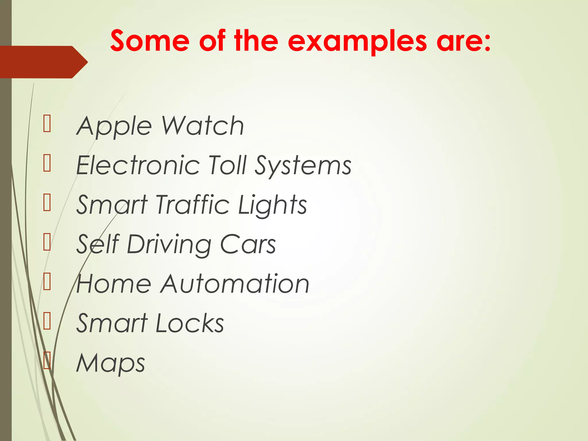 Some of the examples are:
 Apple Watch
 Electronic Toll Systems
 Smart Traffic Lights
 Self Driving Cars
 Home Automation
 Smart Locks
 Maps
 