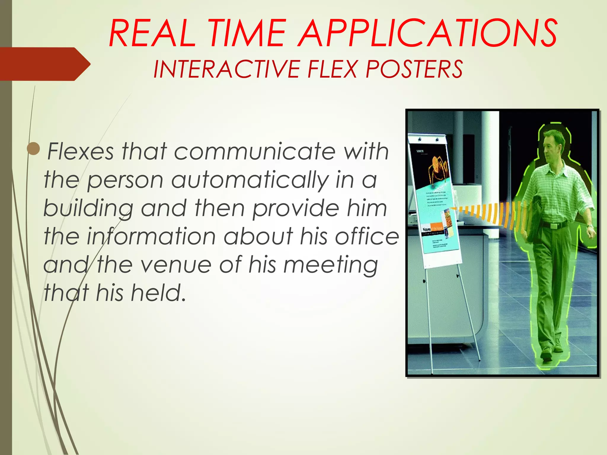REAL TIME APPLICATIONS
INTERACTIVE FLEX POSTERS
Flexes that communicate with
the person automatically in a
building and then provide him
the information about his office
and the venue of his meeting
that his held.
 