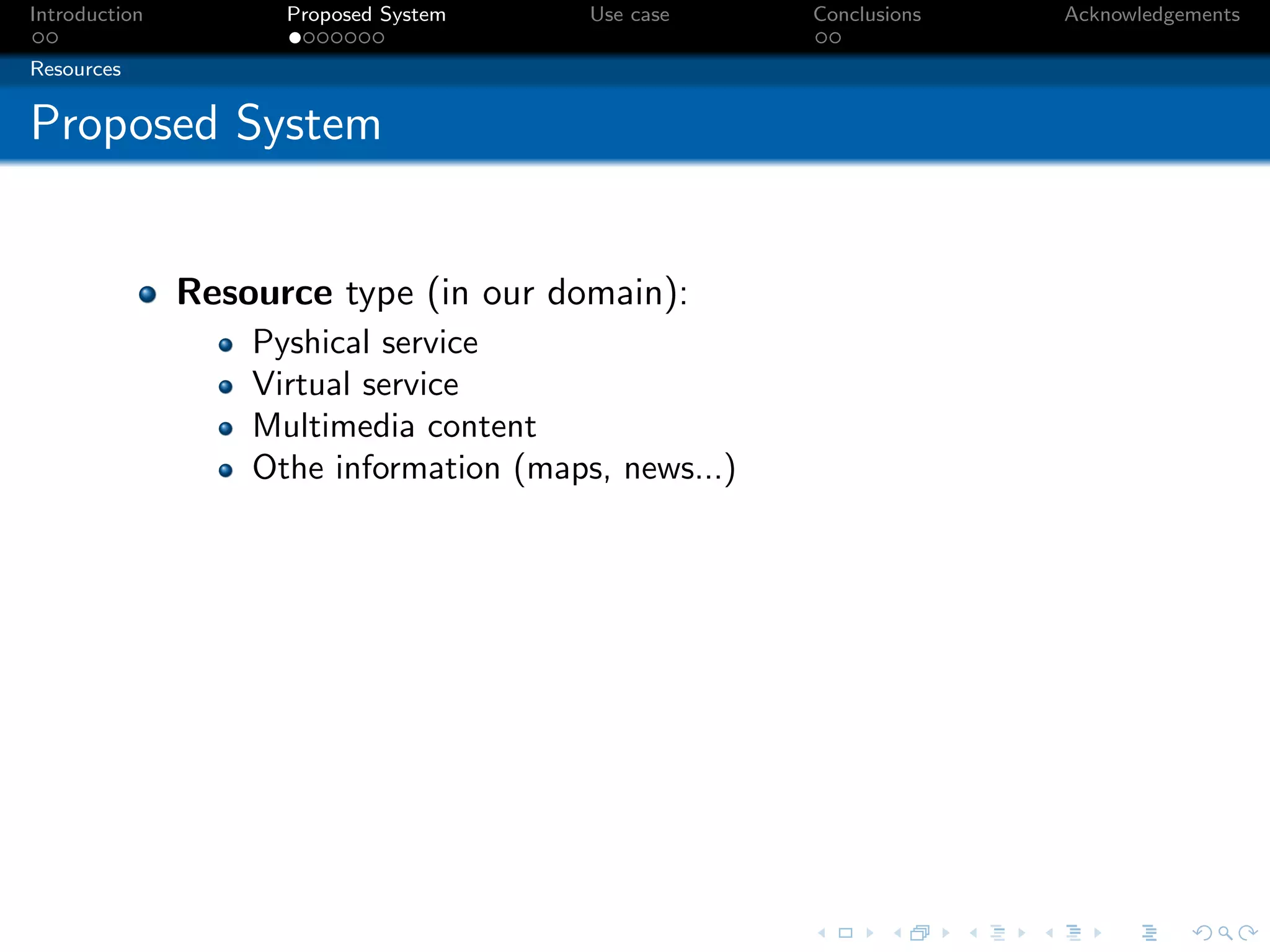 Introduction         Proposed System     Use case     Conclusions   Acknowledgements

Resources


Proposed System


               Resource type (in our domain):
                   Pyshical service
                   Virtual service
                   Multimedia content
                   Othe information (maps, news...)
 