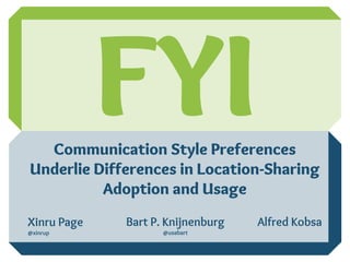 Xinru Page
@xinrup
Bart P. Knijnenburg
@usabart
Alfred Kobsa
FYICommunication Style Preferences
Underlie Differences in Location-Sharing
Adoption and Usage
 