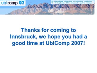 Thanks for coming to
Innsbruck, we hope you had a
 good time at UbiComp 2007!