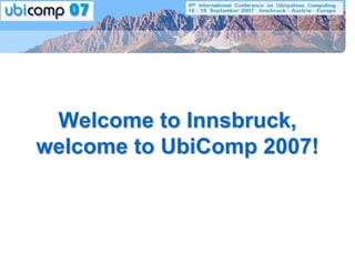 Welcome to Innsbruck,
welcome to UbiComp 2007!
