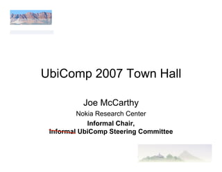 UbiComp 2007 Town Hall

          Joe McCarthy
         Nokia Research Center
            Informal Chair,
 Informal UbiComp Steering Committee