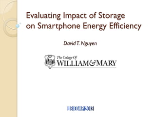 Evaluating Impact of Storage
on Smartphone Energy Efficiency
DavidT. Nguyen
 