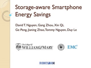 Storage-aware Smartphone
Energy Savings
David T. Nguyen, Gang Zhou, Xin Qi,
Ge Peng, Jianing Zhao,Tommy Nguyen, Duy Le
 