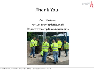 Thank You
                                                     Gerd Kortuem
                                          kortuem@comp.lancs.ac.uk
                                    http://www.comp.lancs.ac.uk/nemo




Gerd Kortuem - Lancaster University - 2007 - kortuem@comp.lancs.ac.uk
 