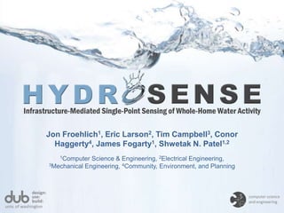 Infrastructure-Mediated Single-Point Sensing of Whole-Home Water Activity Jon Froehlich1, Eric Larson2, Tim Campbell3, Conor Haggerty4, James Fogarty1, Shwetak N. Patel1,2 1Computer Science & Engineering, 2Electrical Engineering, 3Mechanical Engineering, 4Community, Environment, and Planning design: use: computer scienceand engineering build: univ. of washington 