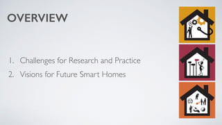 OVERVIEW 
1. Challenges for Research and Practice 
2. Visions for Future Smart Homes 
 