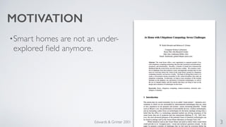 •Smart homes are not an under-explored 
field anymore. 
Edwards & Grinter 2001 3 
MOTIVATION 
 