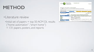 METHOD 
•Literature review 
•Initial set of papers + top 50 ACM DL results 
(“home automation” ,“smart home”) 
= 131 papers, posters, and reports 
4 
 