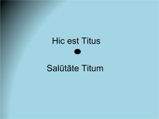 Hic est Titus
Salūtāte Titum
 