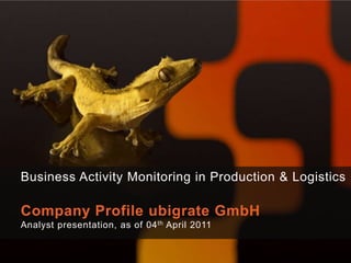 Business Activity Monitoring in Production & Logistics Company Profile ubigrate GmbH Analyst presentation, as of 04th April 2011 