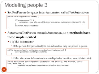Modeling people 3
18
 So,TestPerson delegates in anAutomaton calledTestAutomaton
 AutomatonTestPerson extendsAutomaton, ...