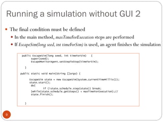 Running a simulation without GUI 2
9
 The final condition must be defined
 In the main method, maxTimeForExecution steps...