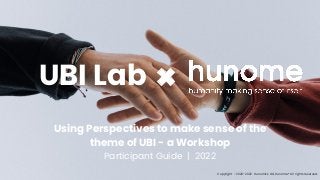 Copyright © 2020-2022 Hunomics Ltd, Hunome® All rights reserved.
Using Perspectives to make sense of the
theme of UBI - a Workshop
Participant Guide | 2022
UBI Lab
 