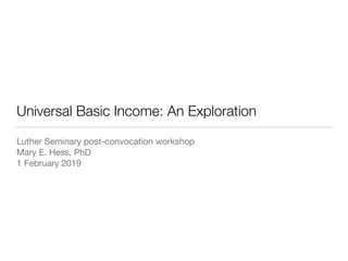 Universal Basic Income: An Exploration
Luther Seminary post-convocation workshop

Mary E. Hess, PhD

1 February 2019
 
