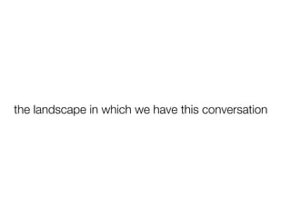 the landscape in which we have this conversation
 