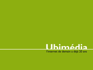 Ubimédia
l’internet de demain a déjà 20 ans
 