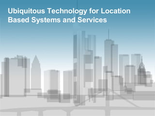 Ubiquitous Technology for Location Based Systems and Services 
