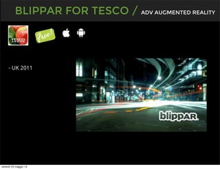 BLIPPAR FOR TESCO / ADV AUGMENTED REALITY
- UK 2011
venerdì 24 maggio 13
 