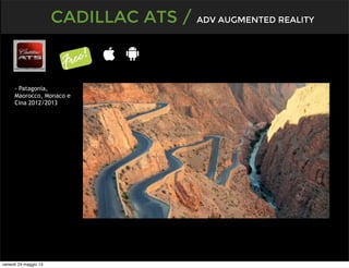 CADILLAC ATS / ADV AUGMENTED REALITY
- Patagonia,
Maorocco, Monaco e
Cina 2012/2013
venerdì 24 maggio 13
 