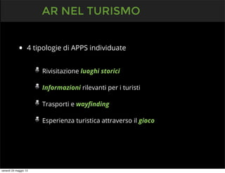 • 4 tipologie di APPS individuate
Rivisitazione luoghi storici
Informazioni rilevanti per i turisti
Trasporti e wayﬁnding
Esperienza turistica attraverso il gioco
AR NEL TURISMO
venerdì 24 maggio 13
 