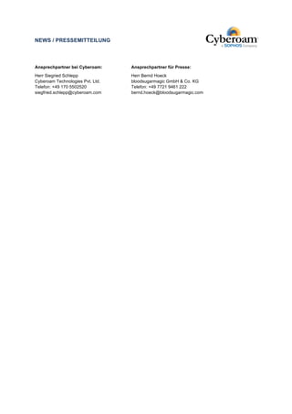 NEWS / PRESSEMITTEILUNG 
Ansprechpartner bei Cyberoam: 
Herr Siegried Schlepp 
Cyberoam Technologies Pvt. Ltd. 
Telefon: +49 170 5502520 
siegfried.schlepp@cyberoam.com 
Ansprechpartner für Presse: 
Herr Bernd Hoeck 
bloodsugarmagic GmbH & Co. KG 
Telefon: +49 7721 9461 222 
bernd.hoeck@bloodsugarmagic.com 
