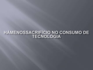 Há menos sacrifício no consumo de tecnologia 
