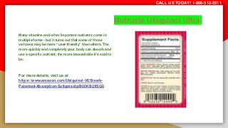 Nutrusta Ubiquinol Ultra
Many vitamins and other important nutrients come in
multiple forms - but it turns out that some of those
versions may be more “user-friendly” than others. The
more quickly and completely your body can absorb and
use a specific nutrient, the more bioavailable it’s said to
be.
For more details, visit us at
https://www.amazon.com/Ubiquinol-VESIsorb-
Patented-Absorption-Softgels/dp/B00KB2XSG0
CALL US TODAY! 1-866-512-5511
 