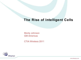 The Rise of Intelligent Cells Monty Johnson GM Americas CTIA Wireless 2011 
