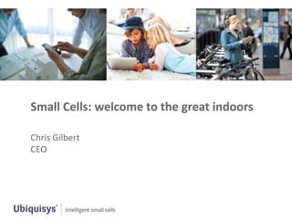 Small Cells: welcome to the great indoors

Chris Gilbert
CEO
 