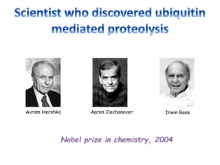 Avram Hershko Aaron Ciechanover Irwin Rose
Nobel prize in chemistry, 2004
 