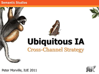 1 Ubiquitous IACross-Channel Strategy Peter Morville, IUE 2011 