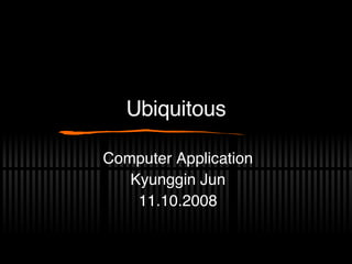 Ubiquitous Computer Application Kyunggin Jun 11.10.2008 