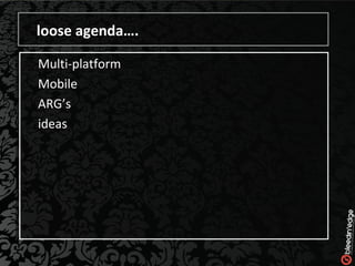 loose agenda…. Multi-platform Mobile ARG’s ideas 