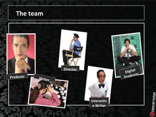 The team Producer Writer Director Interactive Writer Digital Producer 