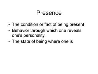 Presence <ul><li>The condition or fact of being present </li></ul><ul><li>Behavior through which one reveals one's persona...