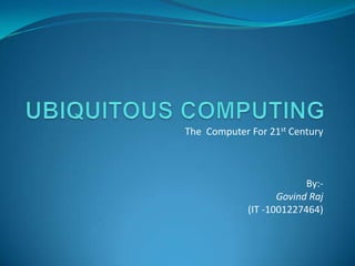 The Computer For 21st Century
By:-
Govind Raj
(IT -1001227464)
 