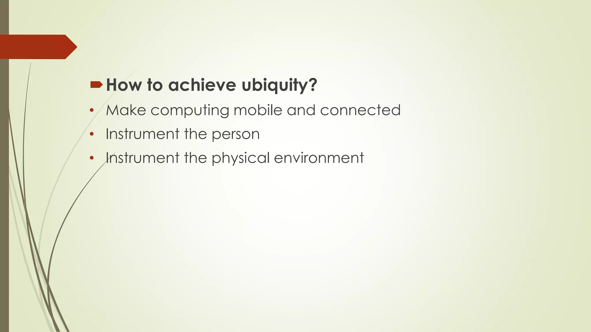 How to achieve ubiquity?
• Make computing mobile and connected
• Instrument the person
• Instrument the physical environment
 