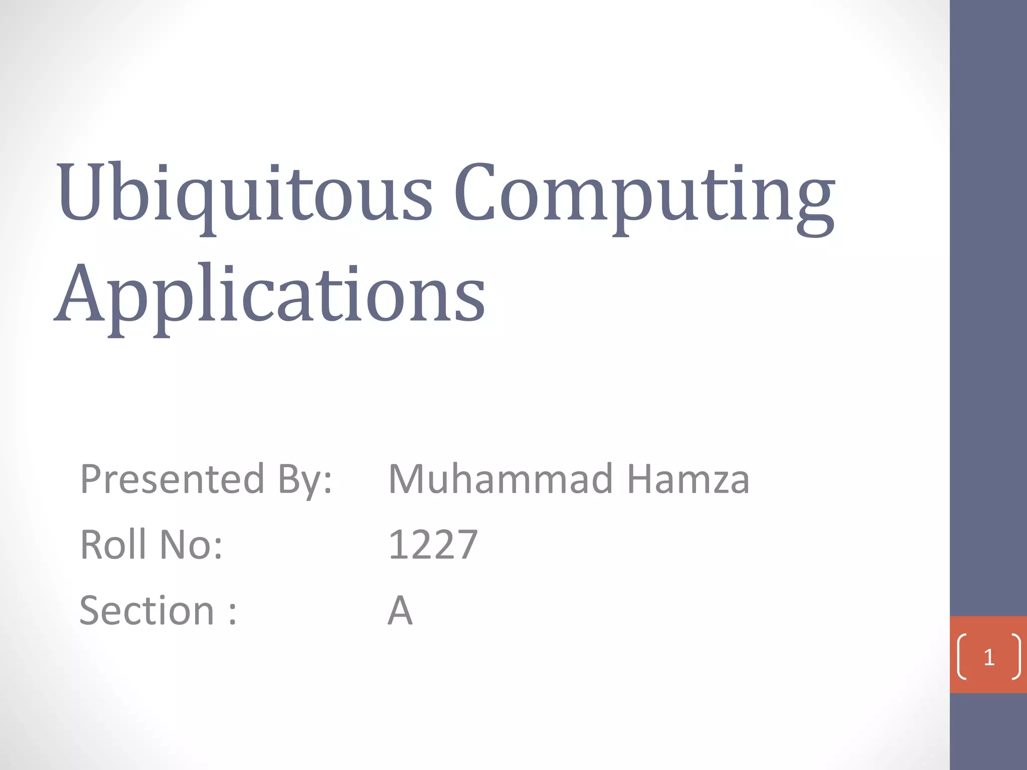 Ubiquitous Computing
Applications
Presented By: Muhammad Hamza
Roll No: 1227
Section : A
1
 