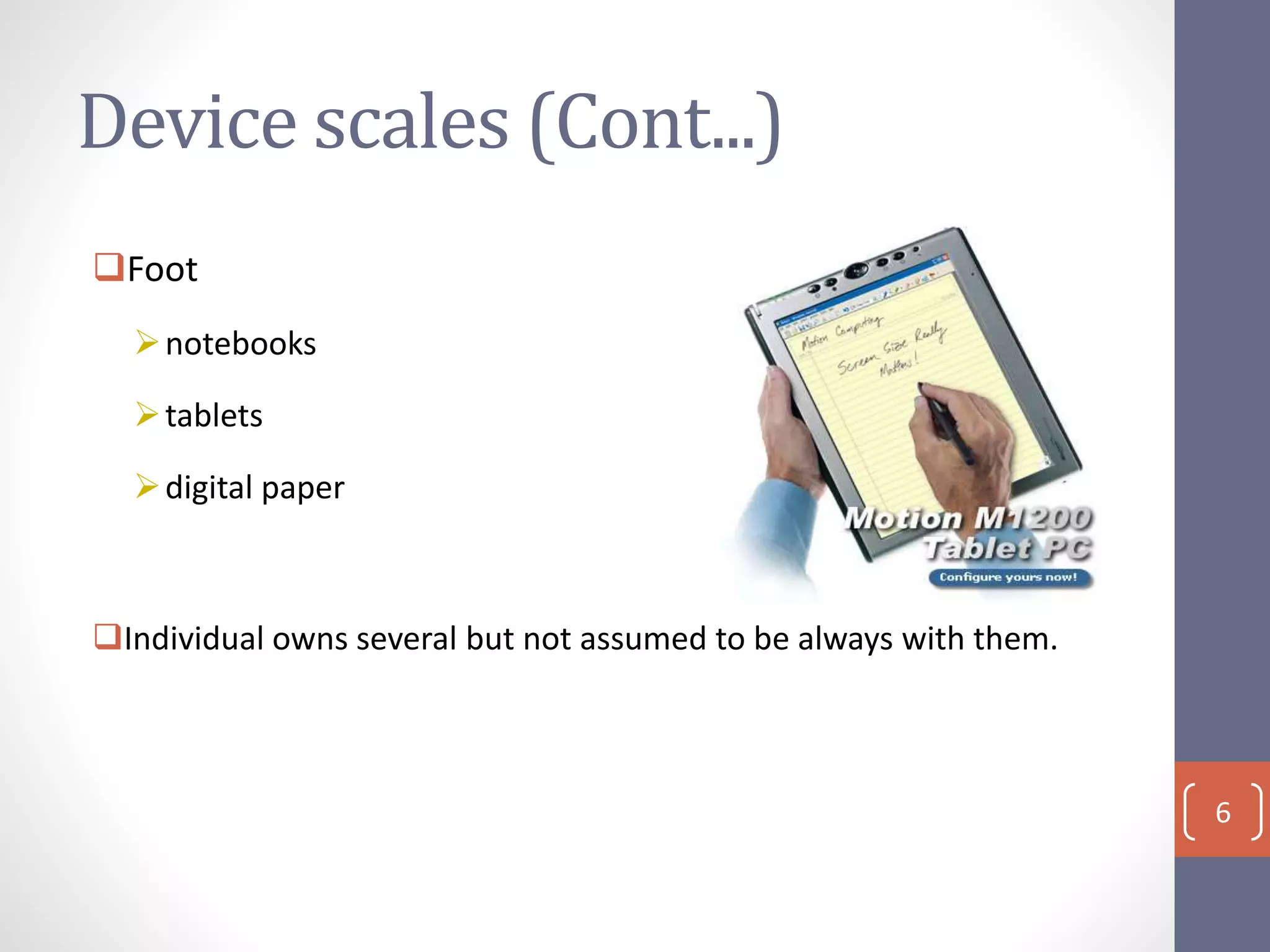 Device scales (Cont...)
Foot
notebooks
tablets
digital paper
Individual owns several but not assumed to be always with them.
6
 