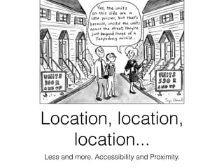 Location, location,
   location...
Less and more. Accessibility and Proximity.
 