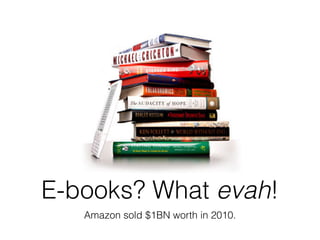 E-books? What evah!
   Amazon sold $1BN worth in 2010.
 