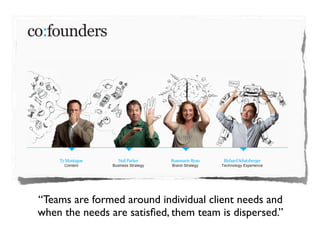 “Teams are formed around individual client needs and
when the needs are satisﬁed, them team is dispersed.”
 