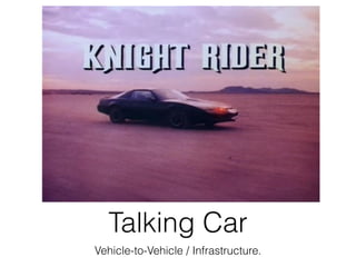Talking Car
Vehicle-to-Vehicle / Infrastructure.
 