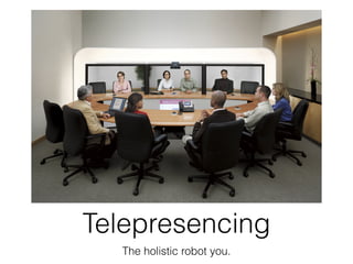 Telepresencing
  The holistic robot you.
 