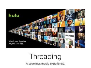 Threading
A seamless media experience.
 