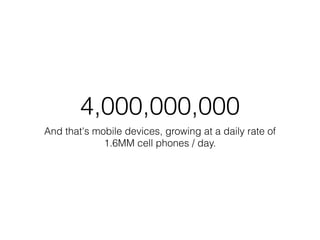 4,000,000,000
And that's mobile devices, growing at a daily rate of
             1.6MM cell phones / day.
 