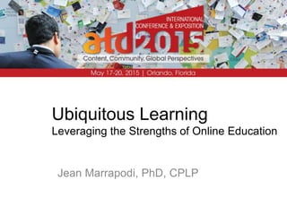 Ubiquitous Learning
Leveraging the Strengths of Online Education
Jean Marrapodi, PhD, CPLP
 